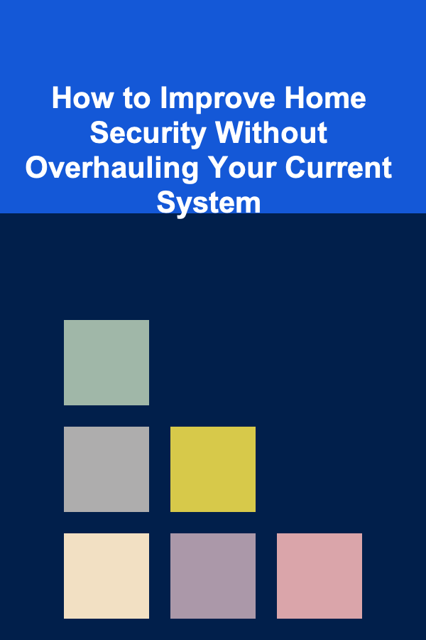 How to Improve Home Security Without Overhauling Your Current System