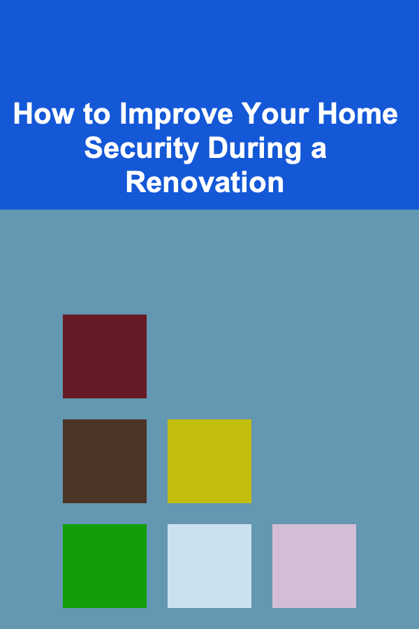 How to Improve Your Home Security During a Renovation