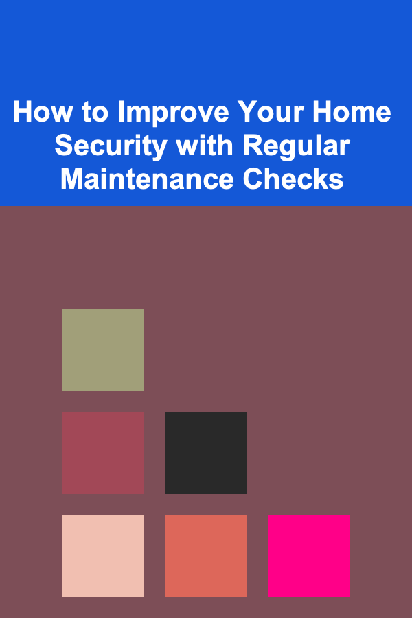 How to Improve Your Home Security with Regular Maintenance Checks