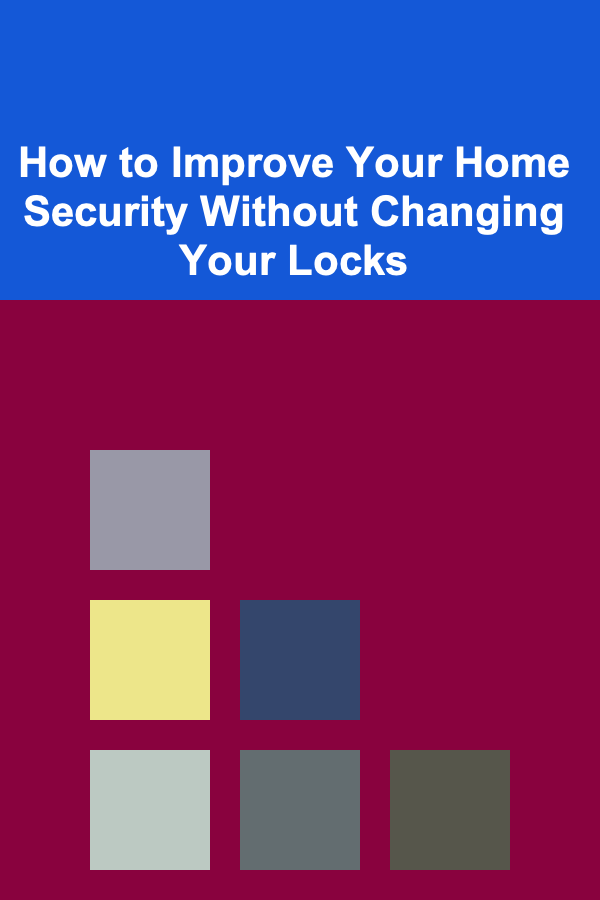 How to Improve Your Home Security Without Changing Your Locks
