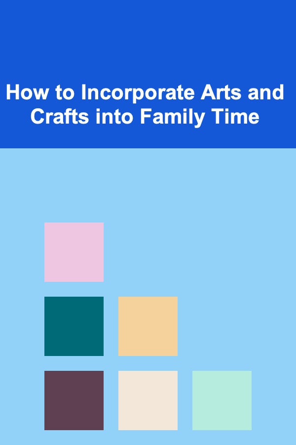 How to Incorporate Arts and Crafts into Family Time