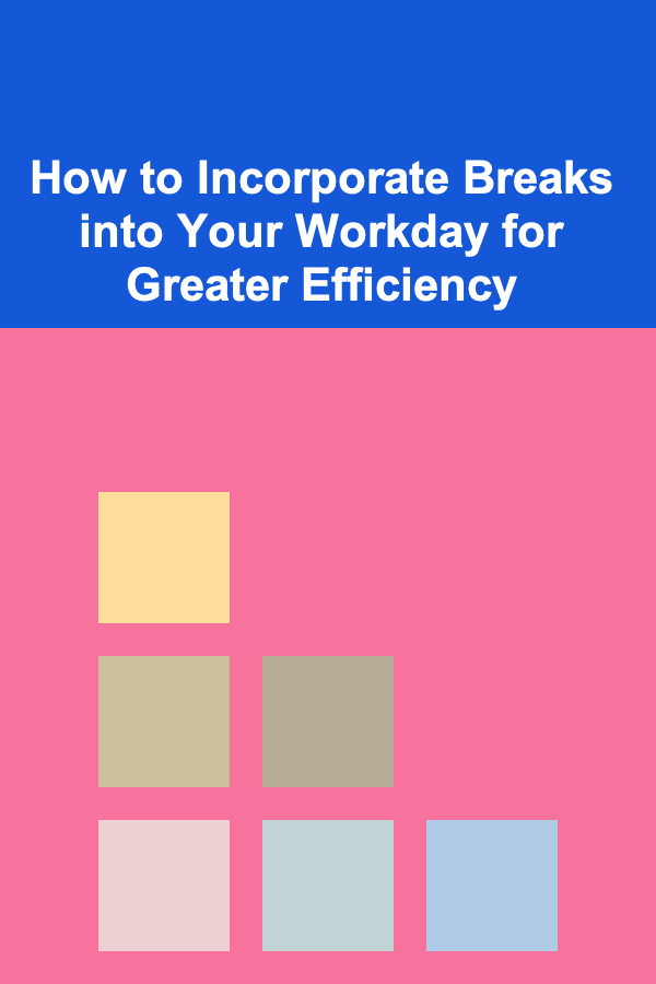 How to Incorporate Breaks into Your Workday for Greater Efficiency