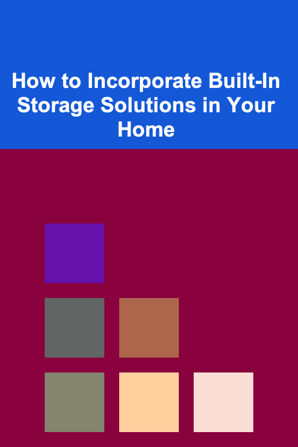 How to Incorporate Built-In Storage Solutions in Your Home