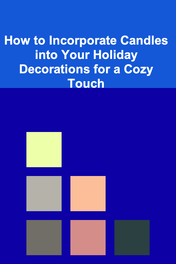 How to Incorporate Candles into Your Holiday Decorations for a Cozy Touch