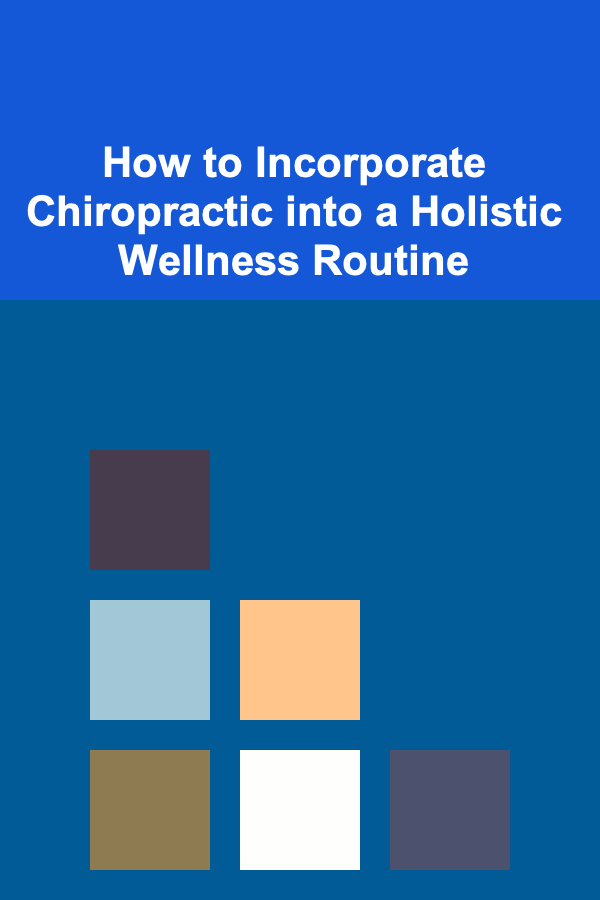 How to Incorporate Chiropractic into a Holistic Wellness Routine