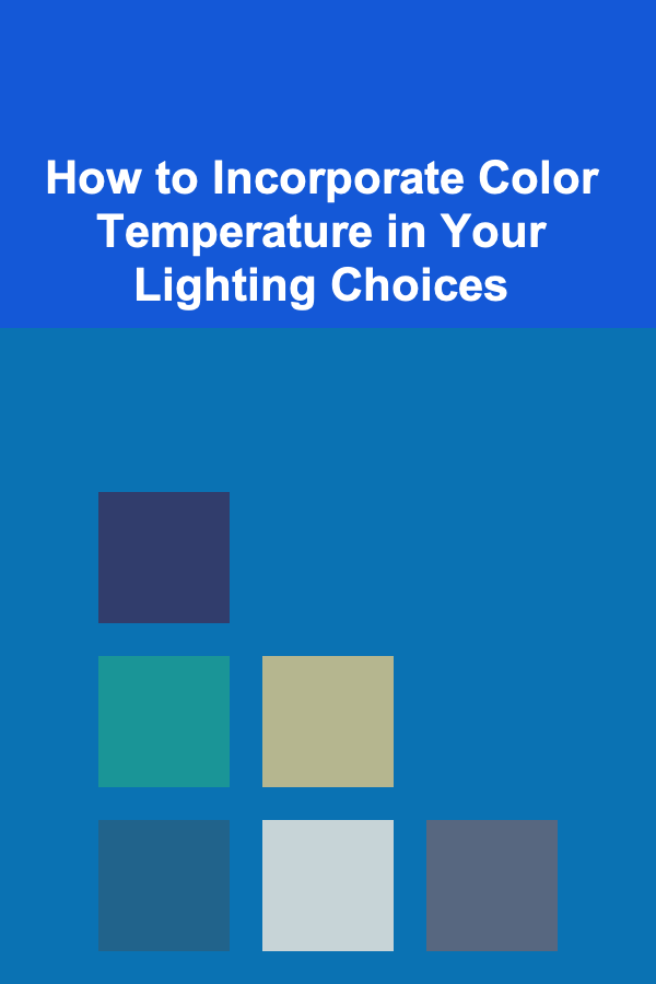 How to Incorporate Color Temperature in Your Lighting Choices
