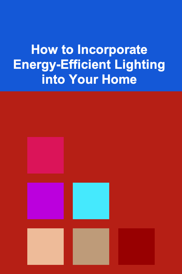 How to Incorporate Energy-Efficient Lighting into Your Home
