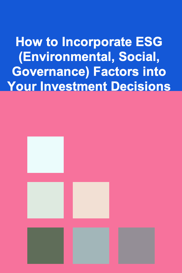 How to Incorporate ESG (Environmental, Social, Governance) Factors into Your Investment Decisions