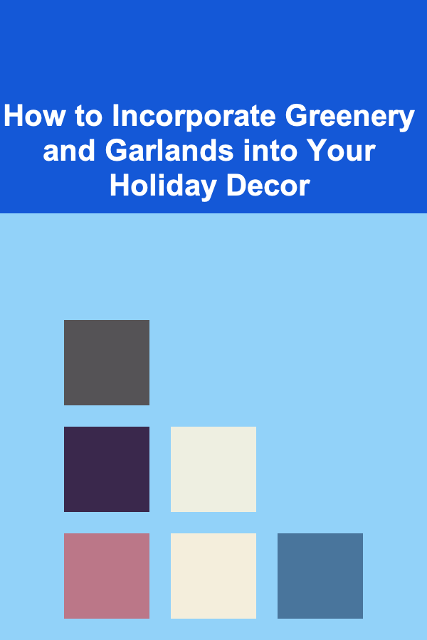 How to Incorporate Greenery and Garlands into Your Holiday Decor