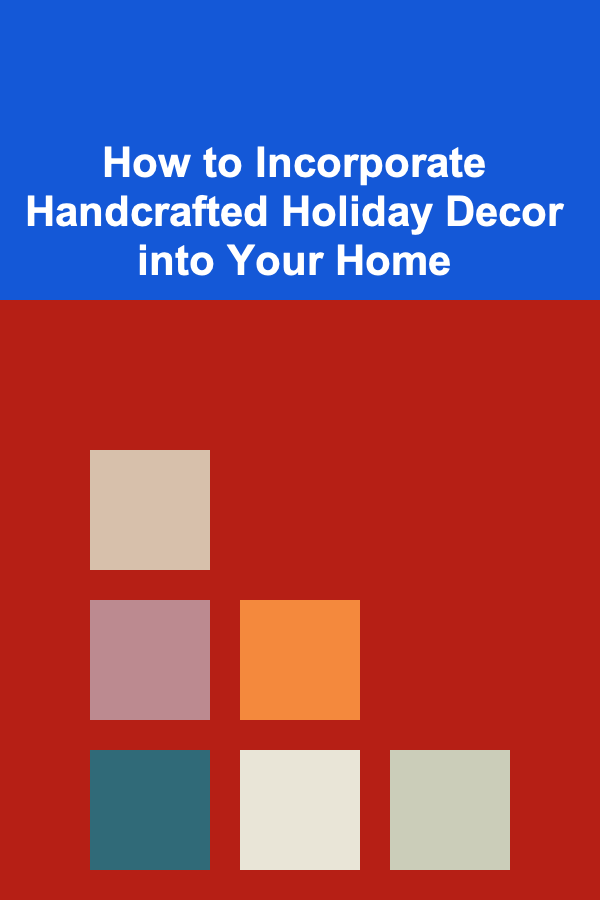 How to Incorporate Handcrafted Holiday Decor into Your Home