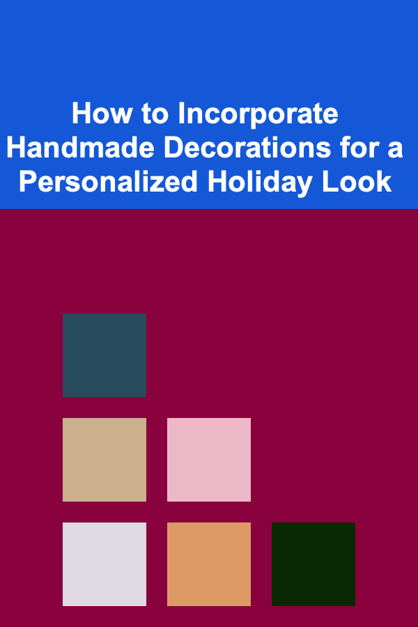 How to Incorporate Handmade Decorations for a Personalized Holiday Look