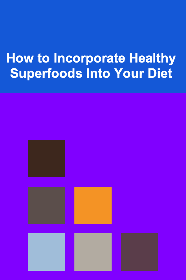 How to Incorporate Healthy Superfoods Into Your Diet