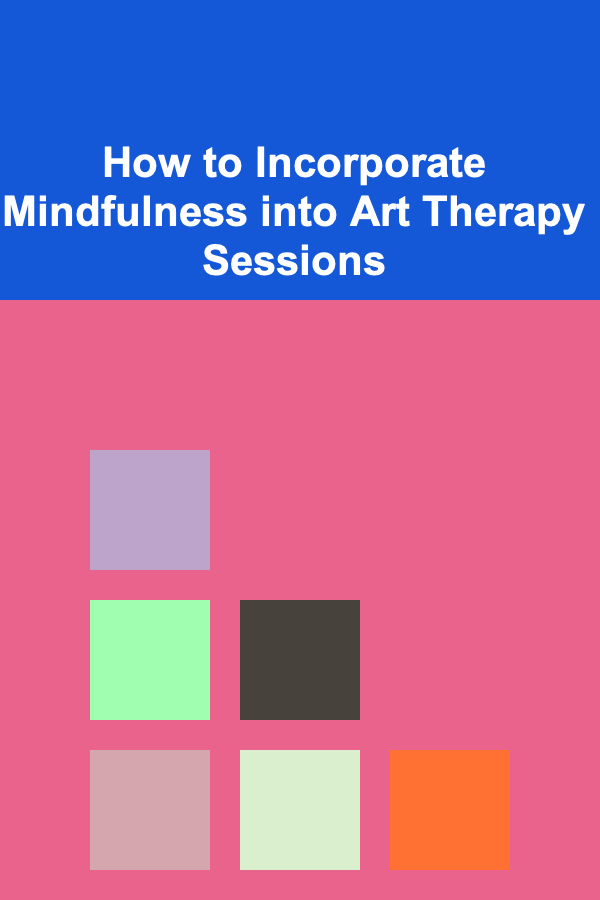 How to Incorporate Mindfulness into Art Therapy Sessions