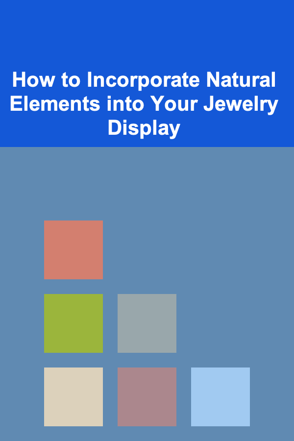 How to Incorporate Natural Elements into Your Jewelry Display