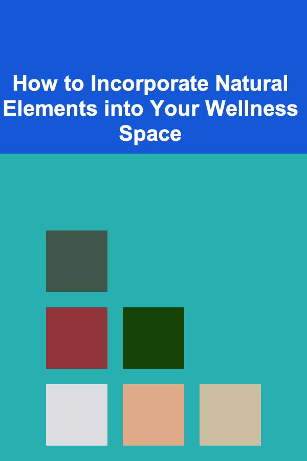 How to Incorporate Natural Elements into Your Wellness Space