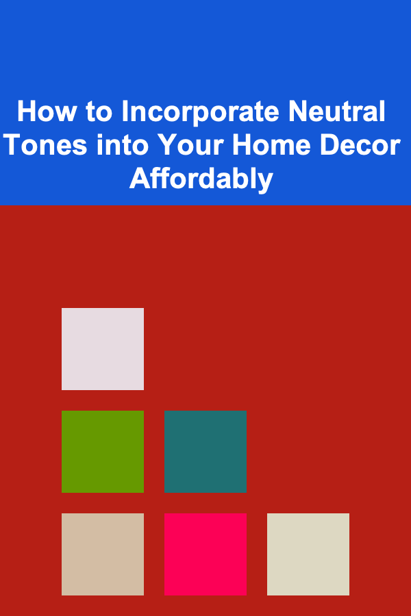 How to Incorporate Neutral Tones into Your Home Decor Affordably