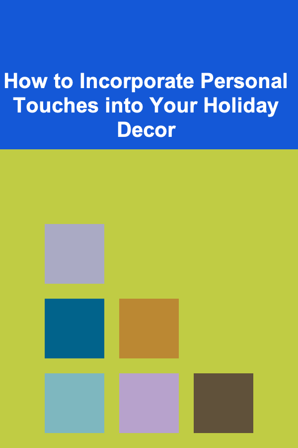 How to Incorporate Personal Touches into Your Holiday Decor