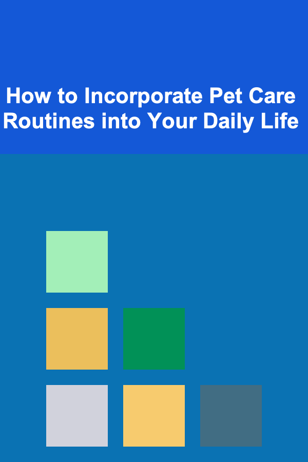 How to Incorporate Pet Care Routines into Your Daily Life