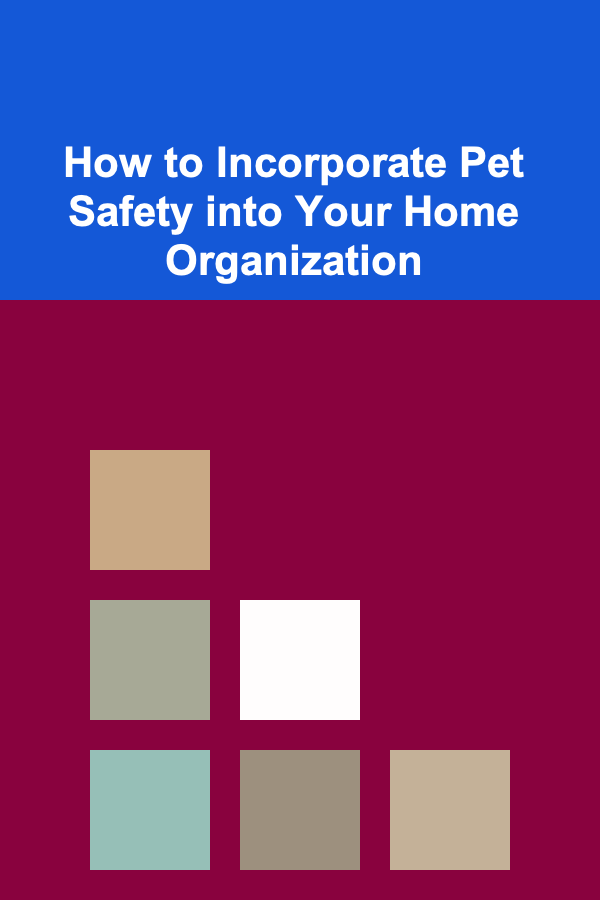 How to Incorporate Pet Safety into Your Home Organization
