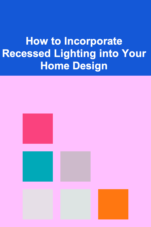 How to Incorporate Recessed Lighting into Your Home Design