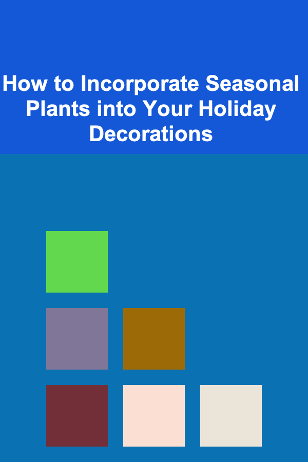 How to Incorporate Seasonal Plants into Your Holiday Decorations
