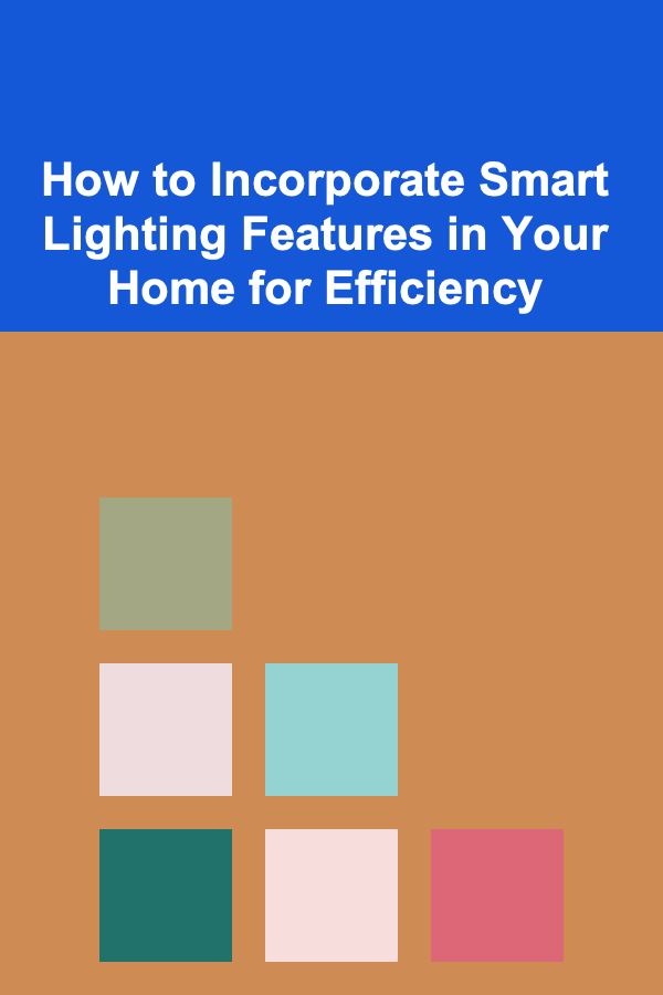 How to Incorporate Smart Lighting Features in Your Home for Efficiency