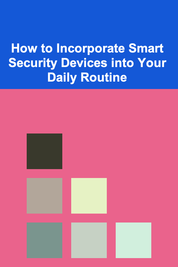 How to Incorporate Smart Security Devices into Your Daily Routine