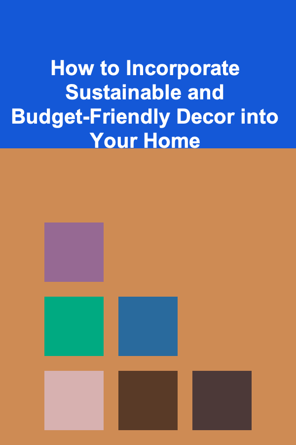 How to Incorporate Sustainable and Budget-Friendly Decor into Your Home