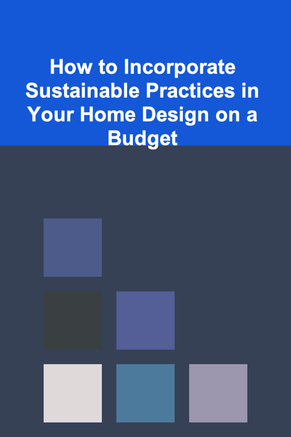 How to Incorporate Sustainable Practices in Your Home Design on a Budget