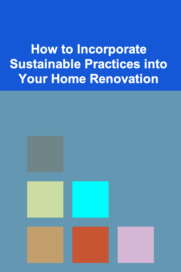 How to Incorporate Sustainable Practices into Your Home Renovation