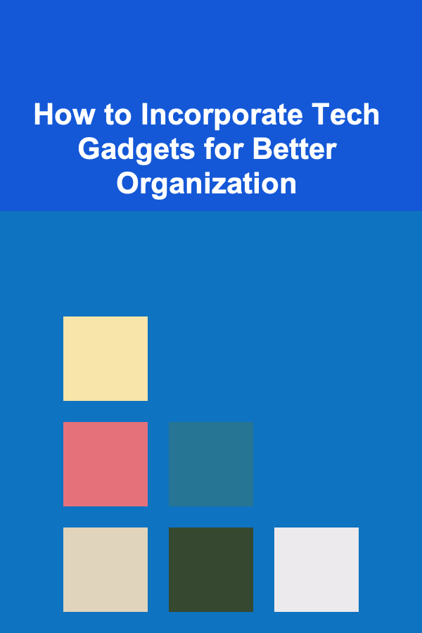 How to Incorporate Tech Gadgets for Better Organization