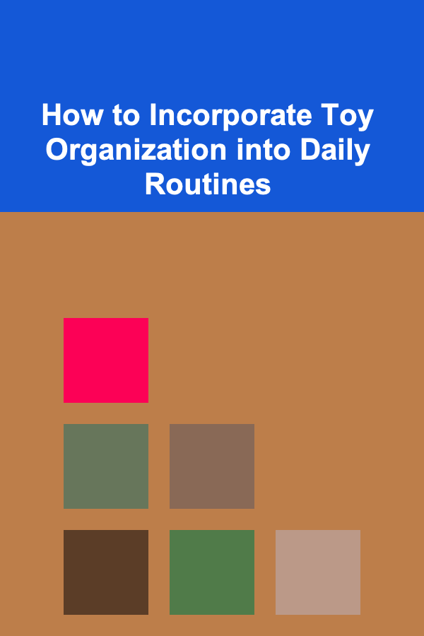 How to Incorporate Toy Organization into Daily Routines