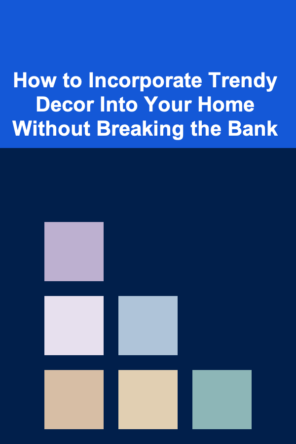 How to Incorporate Trendy Decor Into Your Home Without Breaking the Bank