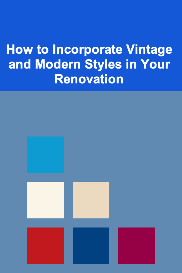 How to Incorporate Vintage and Modern Styles in Your Renovation