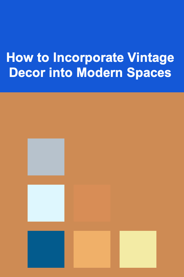 How to Incorporate Vintage Decor into Modern Spaces