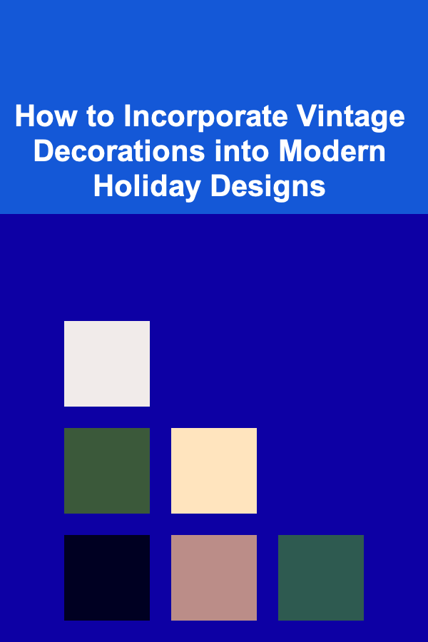How to Incorporate Vintage Decorations into Modern Holiday Designs