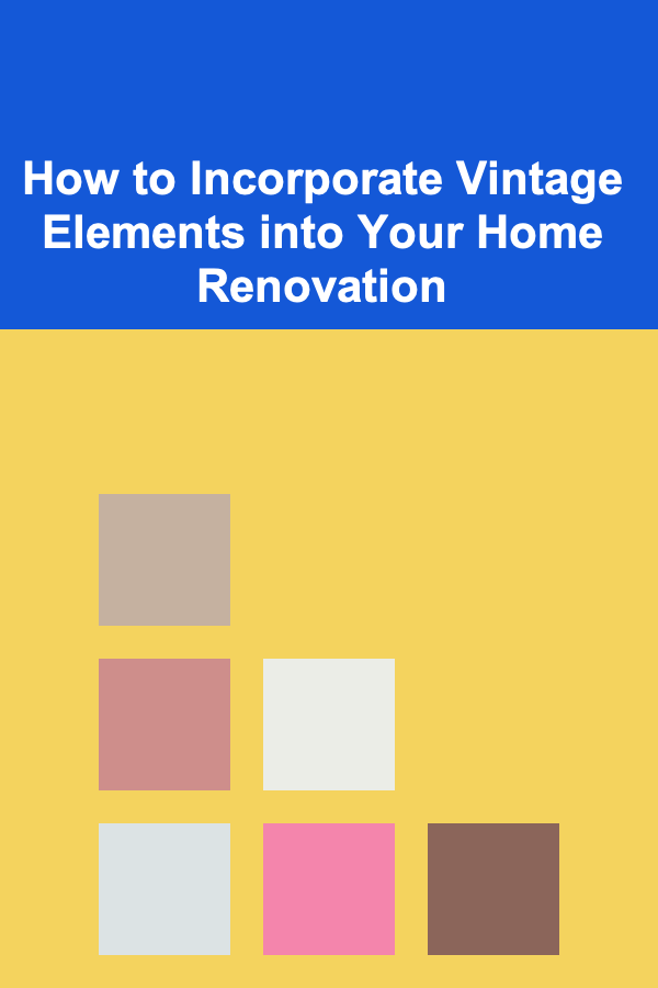 How to Incorporate Vintage Elements into Your Home Renovation