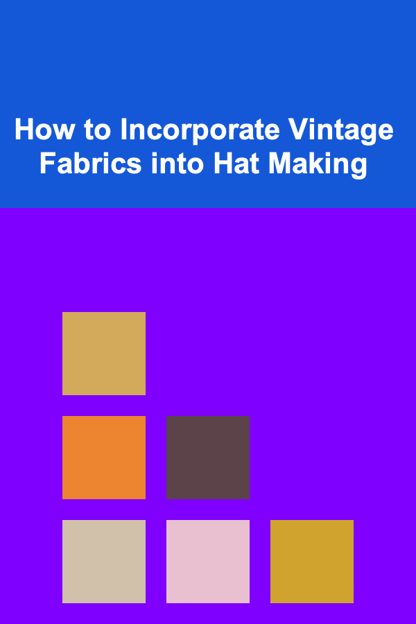 How to Incorporate Vintage Fabrics into Hat Making