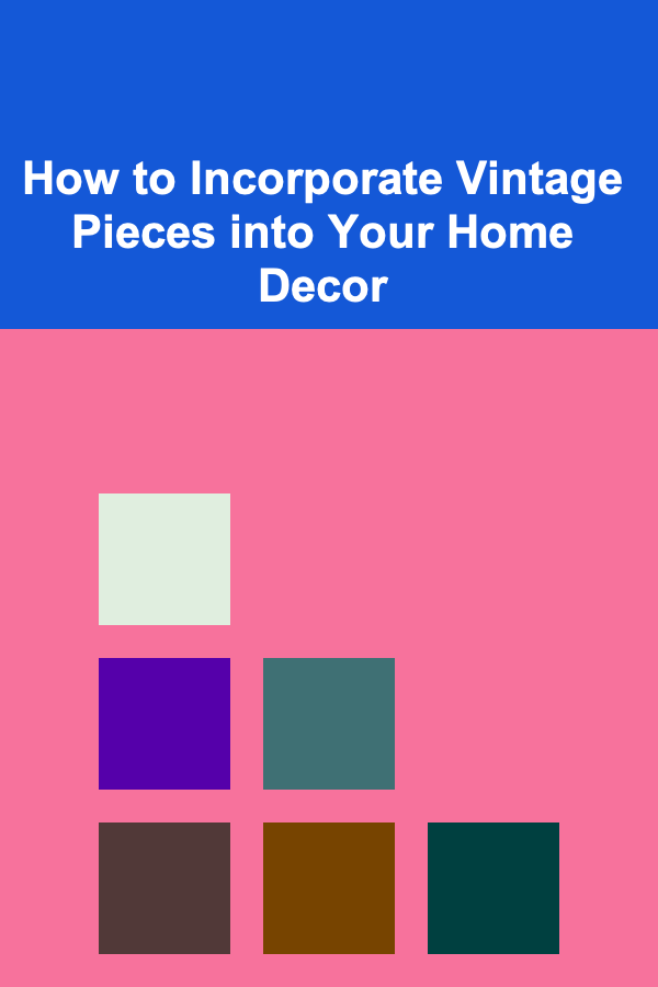 How to Incorporate Vintage Pieces into Your Home Decor