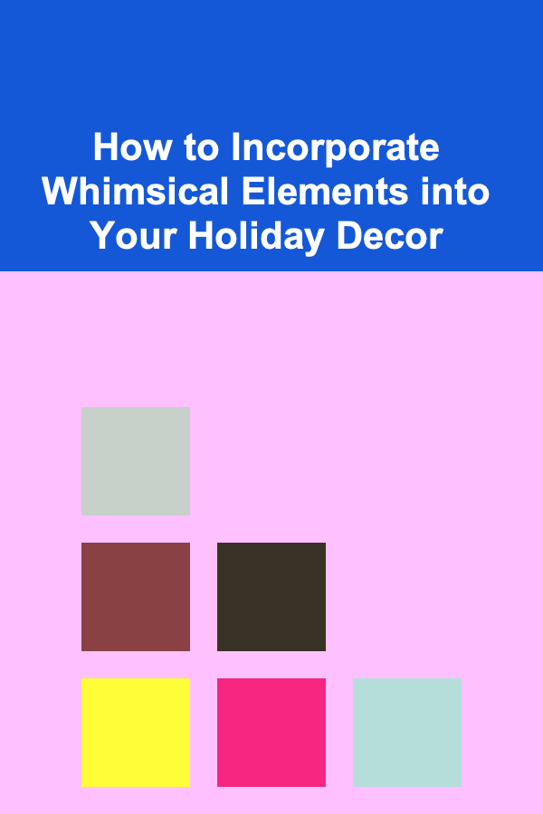How to Incorporate Whimsical Elements into Your Holiday Decor