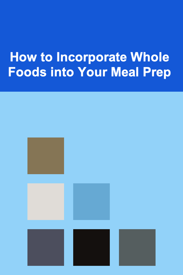 How to Incorporate Whole Foods into Your Meal Prep
