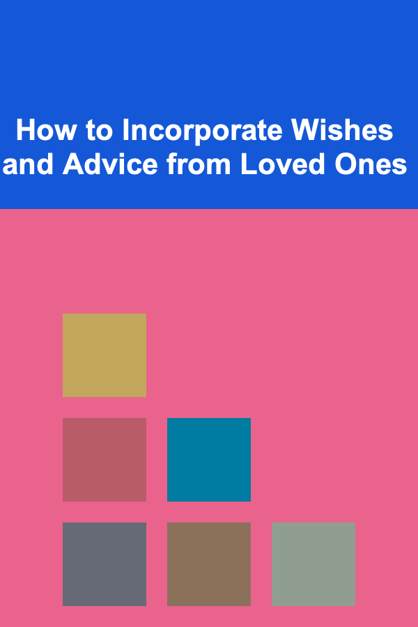 How to Incorporate Wishes and Advice from Loved Ones