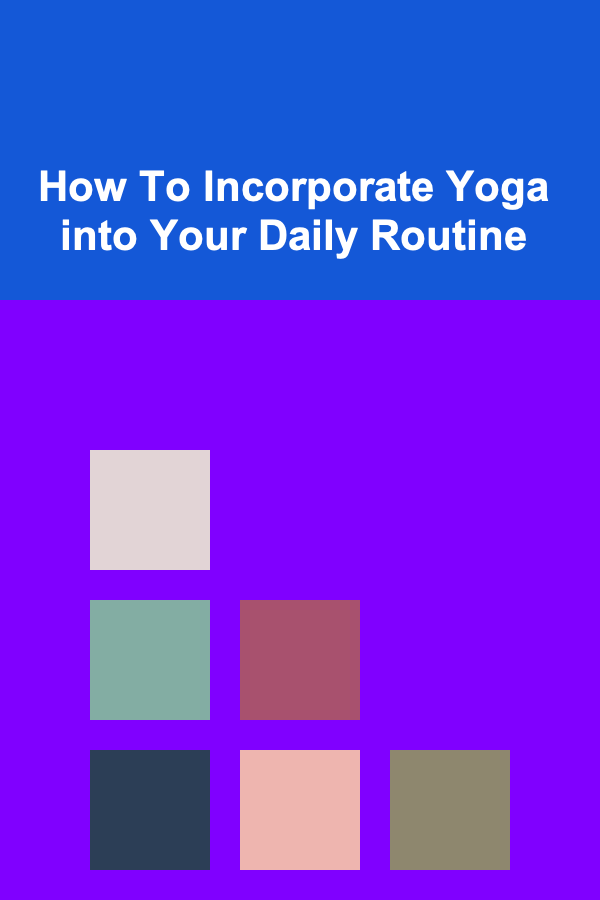 How To Incorporate Yoga into Your Daily Routine