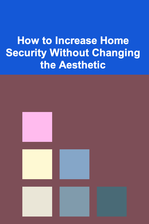How to Increase Home Security Without Changing the Aesthetic