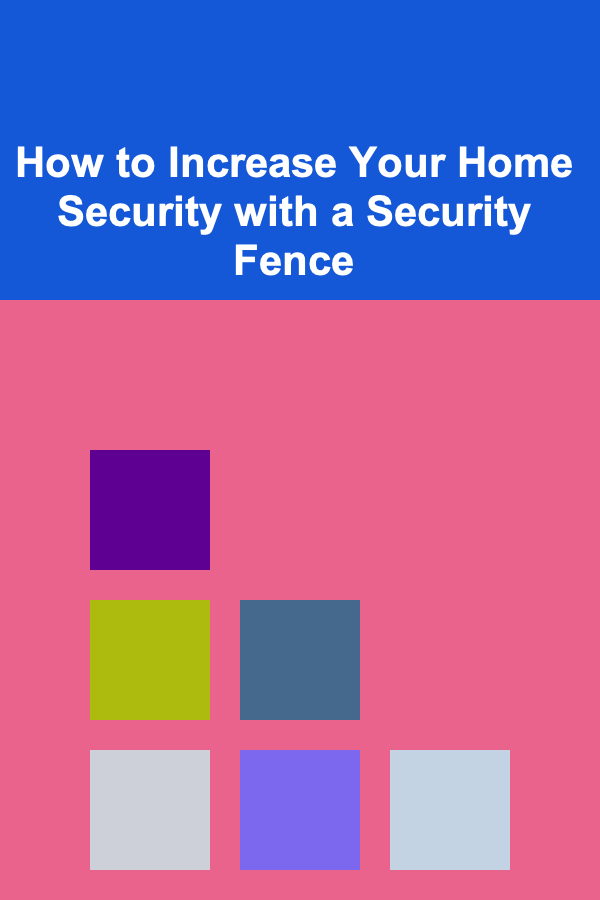 How to Increase Your Home Security with a Security Fence