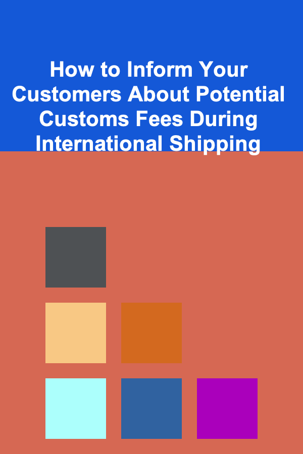 How to Inform Your Customers About Potential Customs Fees During International Shipping