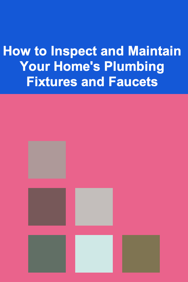 How to Inspect and Maintain Your Home's Plumbing Fixtures and Faucets