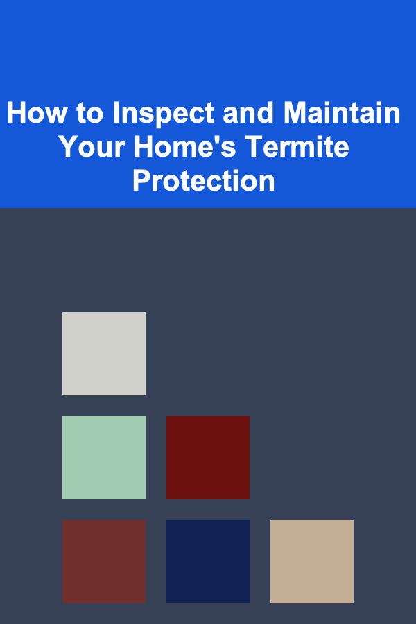 How to Inspect and Maintain Your Home's Termite Protection