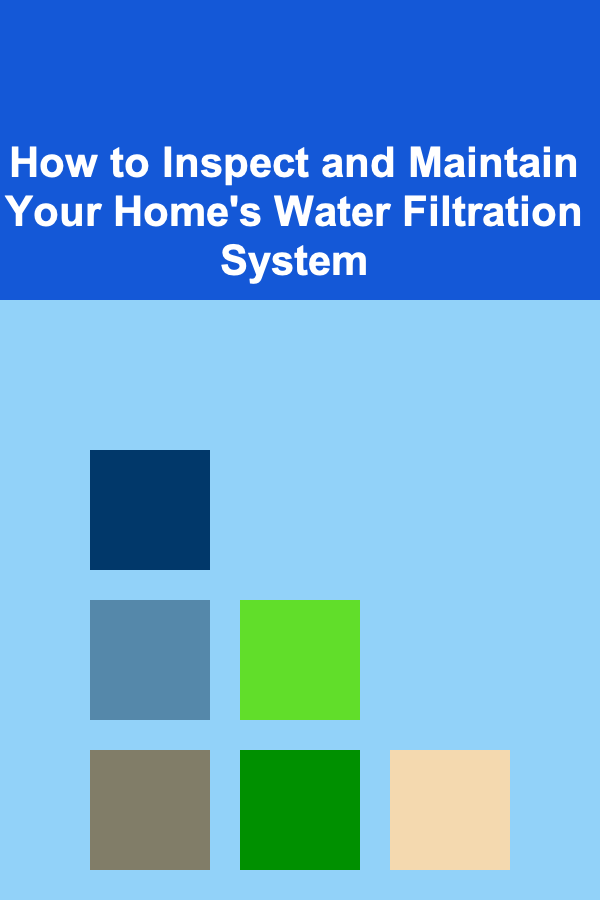 How to Inspect and Maintain Your Home's Water Filtration System