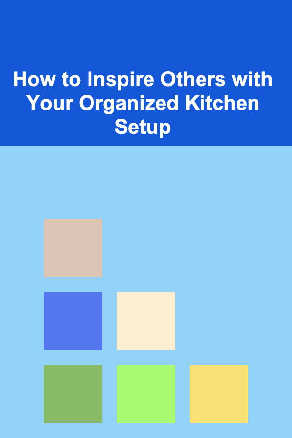 How to Inspire Others with Your Organized Kitchen Setup
